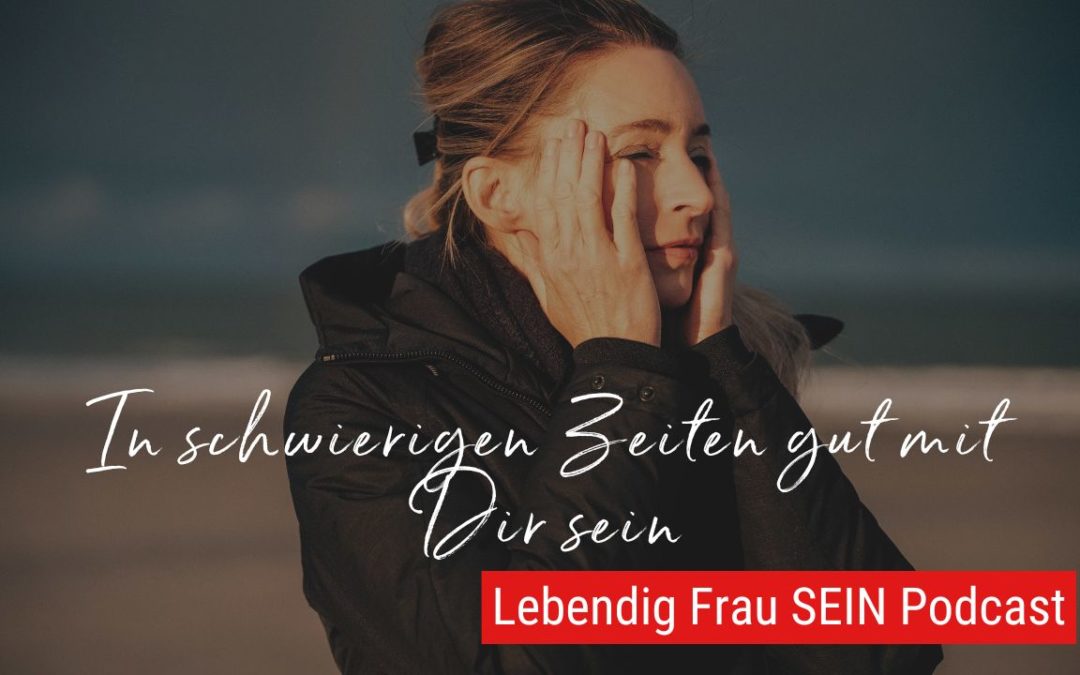 Wie Du in schwierigen Zeiten gut mit Dir umgehst