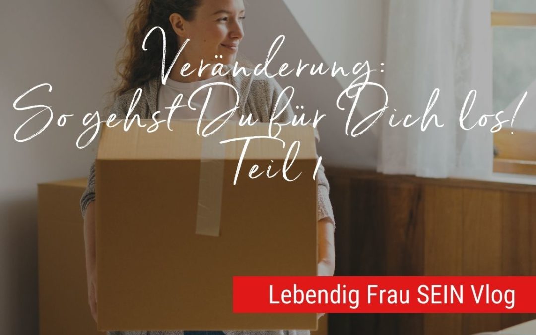 Veränderung: So gehst Du für Dich los! Teil 1