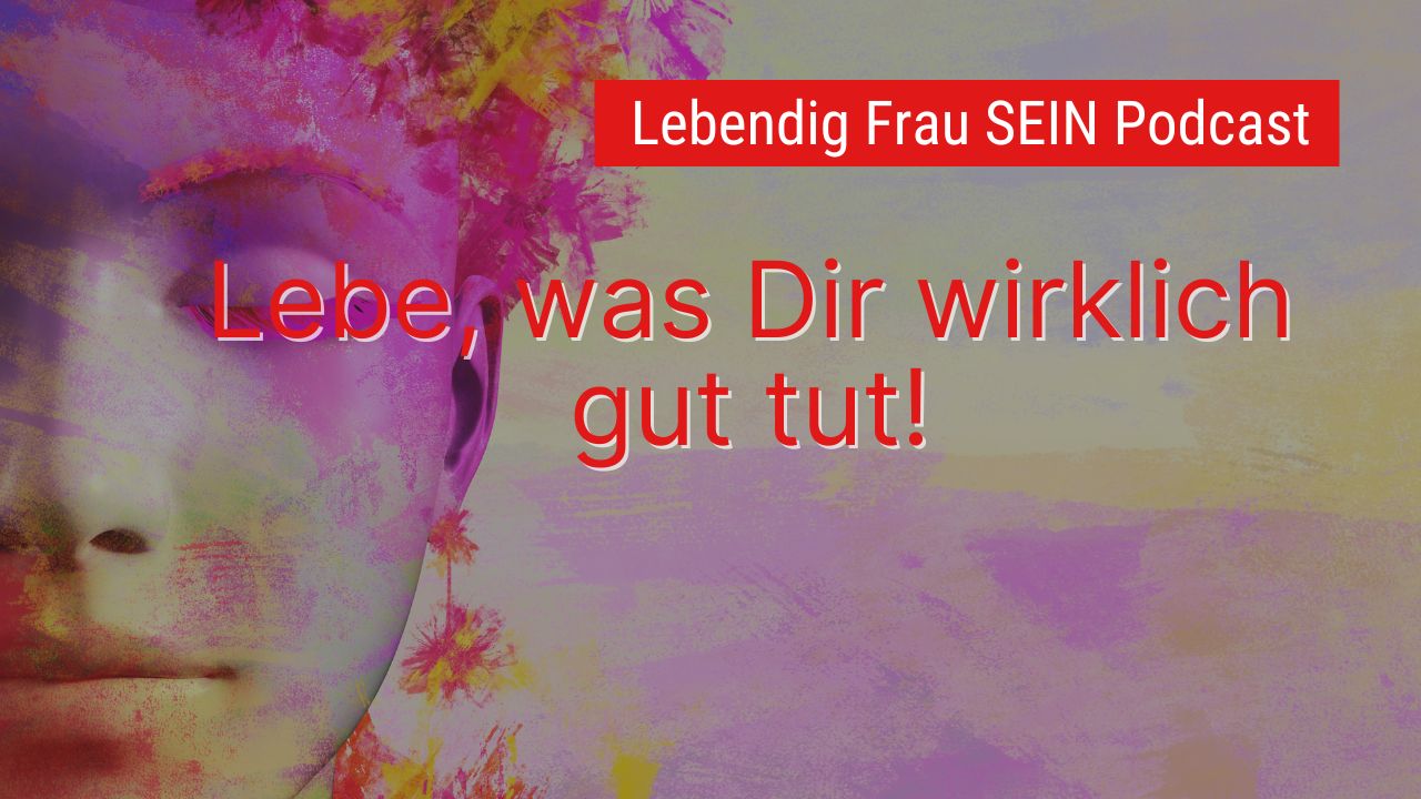 Lebe, was Dir wirklich gut tut!